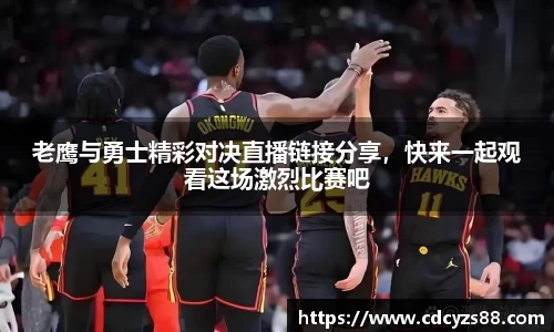 老鹰与勇士精彩对决直播链接分享，快来一起观看这场激烈比赛吧