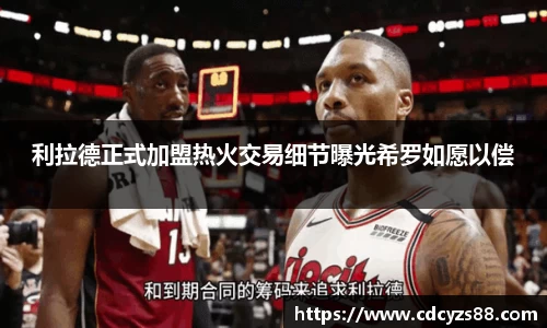 利拉德正式加盟热火交易细节曝光希罗如愿以偿